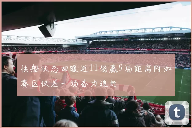 快船状态回暖近11场赢9场距离附加赛区仅差一场奋力追赶