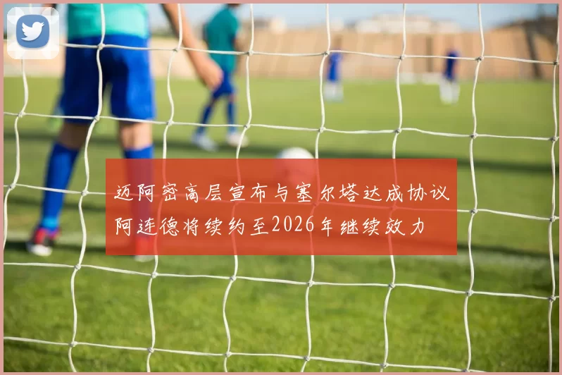 迈阿密高层宣布与塞尔塔达成协议阿连德将续约至2026年继续效力