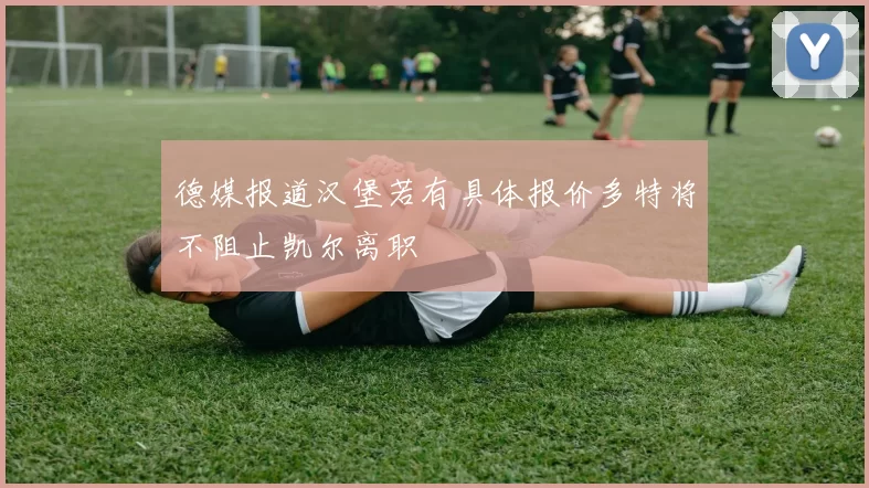 德媒报道汉堡若有具体报价多特将不阻止凯尔离职