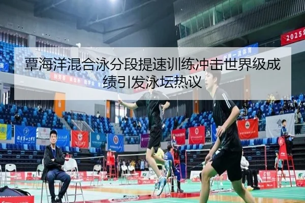 覃海洋混合泳分段提速训练冲击世界级成绩引发泳坛热议